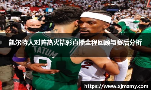 凯尔特人对阵热火精彩直播全程回顾与赛后分析