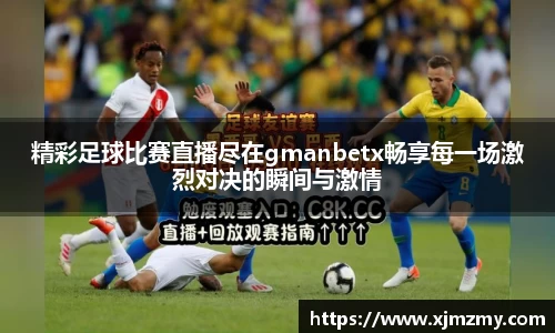 精彩足球比赛直播尽在gmanbetx畅享每一场激烈对决的瞬间与激情