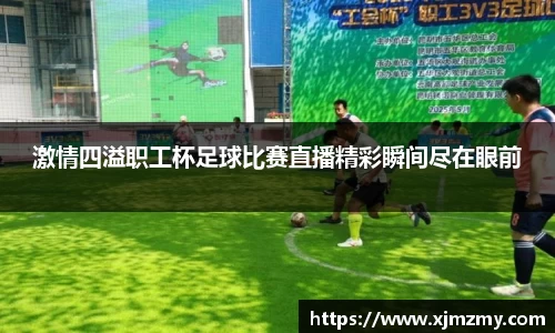 激情四溢职工杯足球比赛直播精彩瞬间尽在眼前