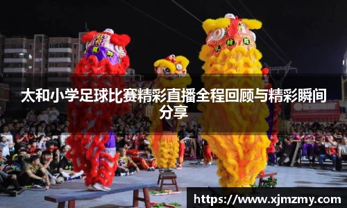太和小学足球比赛精彩直播全程回顾与精彩瞬间分享
