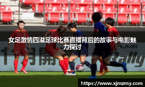 女足激情四溢足球比赛直播背后的故事与电影魅力探讨