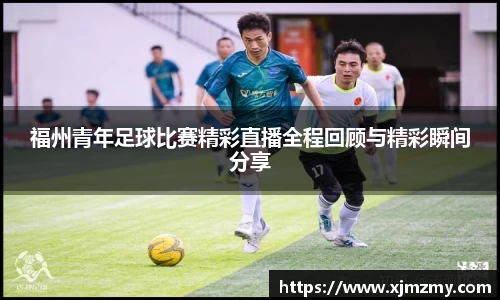 福州青年足球比赛精彩直播全程回顾与精彩瞬间分享