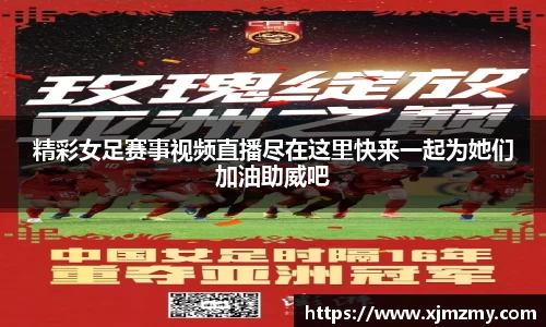 精彩女足赛事视频直播尽在这里快来一起为她们加油助威吧