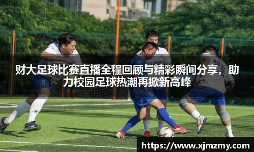 财大足球比赛直播全程回顾与精彩瞬间分享，助力校园足球热潮再掀新高峰