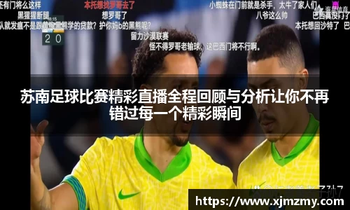 苏南足球比赛精彩直播全程回顾与分析让你不再错过每一个精彩瞬间