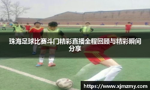 珠海足球比赛斗门精彩直播全程回顾与精彩瞬间分享
