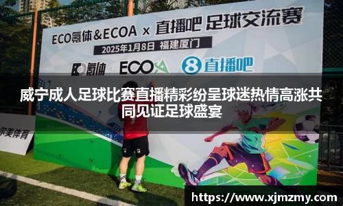 威宁成人足球比赛直播精彩纷呈球迷热情高涨共同见证足球盛宴