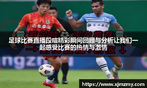 足球比赛直播段暄精彩瞬间回顾与分析让我们一起感受比赛的热情与激情