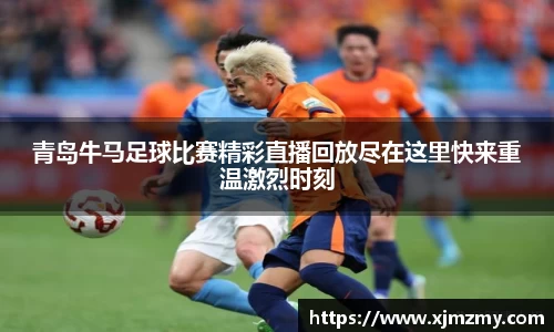 青岛牛马足球比赛精彩直播回放尽在这里快来重温激烈时刻