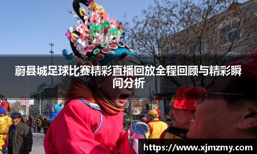 蔚县城足球比赛精彩直播回放全程回顾与精彩瞬间分析