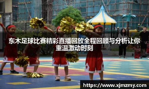东木足球比赛精彩直播回放全程回顾与分析让你重温激动时刻